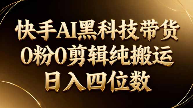26年最新快手AI黑科技带货，0粉0剪辑，纯搬运，日入四位数-hl998