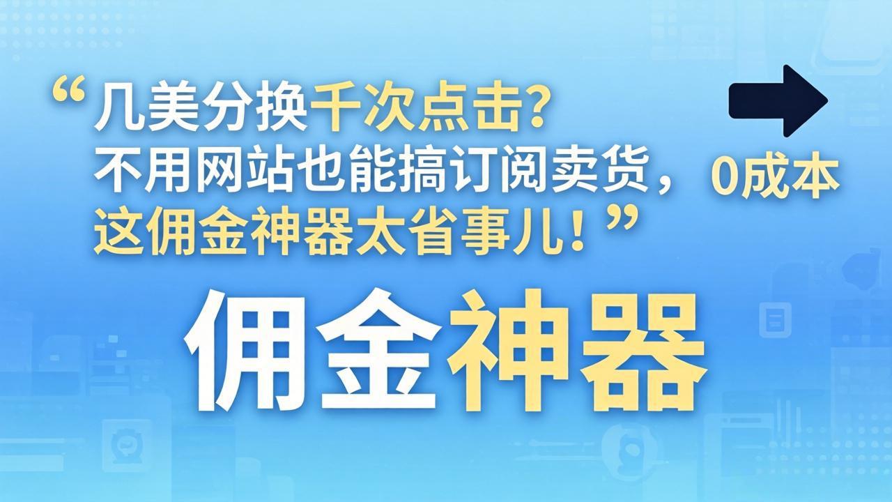 几美分换千次点击？不用网站也能搞订阅卖货，这佣金神器太省事儿！-hl998