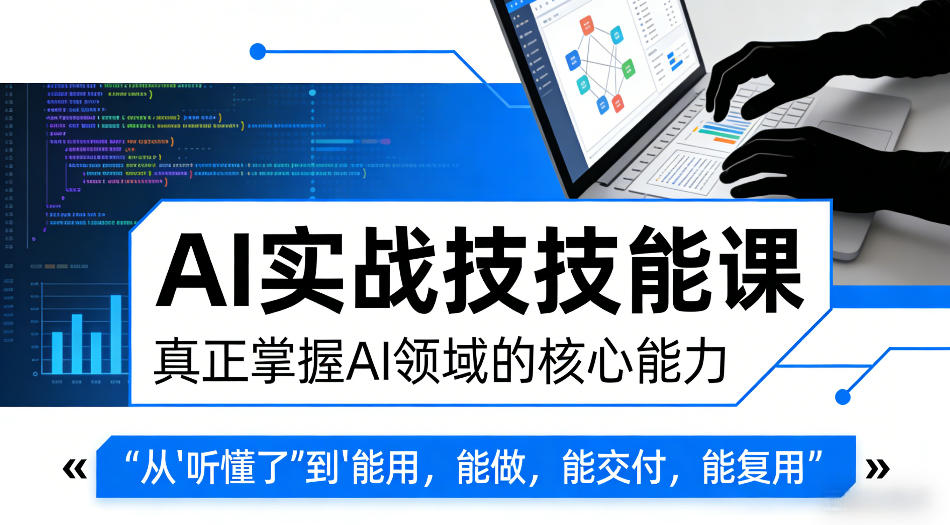 AI实战技能课，真正掌握AI领域的核心能力，把AI从”听懂了”变成”能用，能做，能交付，能复用-hl998