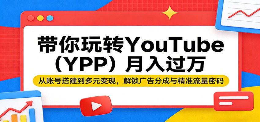 带你玩转YouTube(YPP)月入过万：从账号搭建到多元变现，解锁广告分成与精准流量密码-hl998