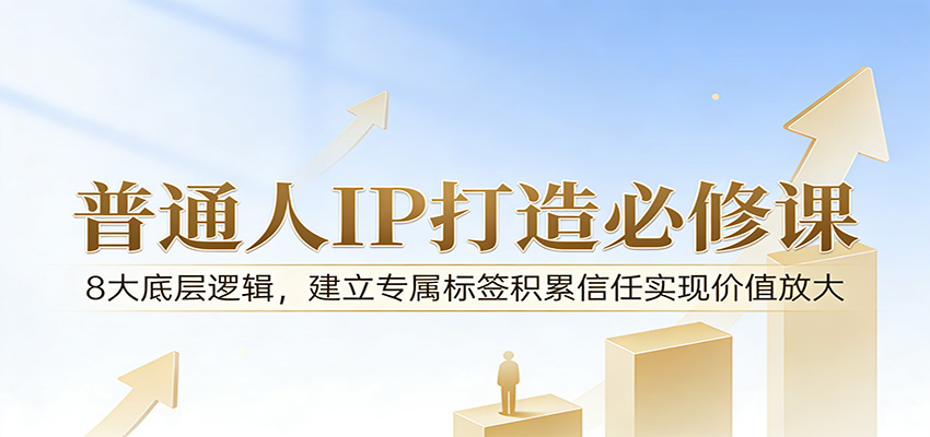 付费文章：普通人IP打造必修课，8大底层逻辑，建立专属标签积累信任实现价值放大-hl998