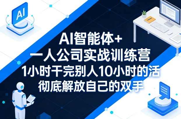 AI智能体+一人公司实战训练营，1小时干完别人10小时的活，彻底解放自己的双手-hl998