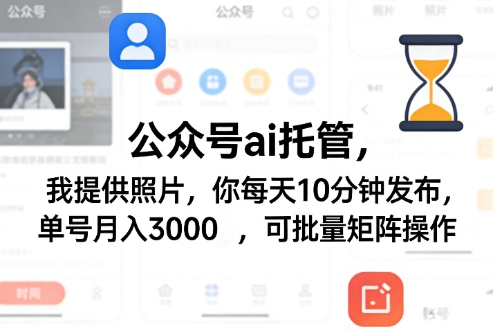 公众号ai托管，我提供照片，你每天10分钟发布，单号月入3000＋，可批量矩阵操作【揭秘】-hl998