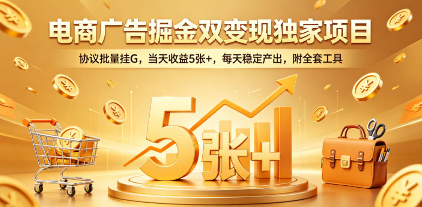 电商广告掘金双变现独家项目，协议批量挂G，当天收益5张+，每天稳定产出，附全套工具【揭秘】-hl998