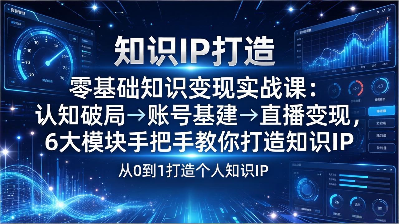 零基础知识IP变现实战课：认知破局→账号基建→直播变现，6大模块手把手教你打造知识IP-hl998