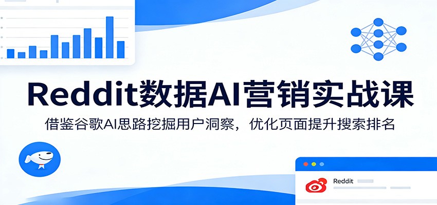 Reddit数据AI营销实战课：借鉴谷歌AI思路挖掘用户洞察，优化页面提升搜索排名-hl998