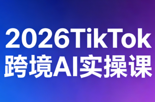 2026TikTok跨境AI实操课-hl998