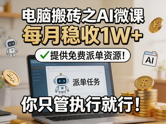 电脑搬砖之AI微课，每月稳收1W+，提供免费派单资源！你只管执行就行-hl998