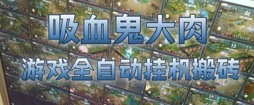 吸血鬼大肉!游戏全自动挂G搬砖,一台电脑开40个窗口日入500+,无需人工值守【揭秘】