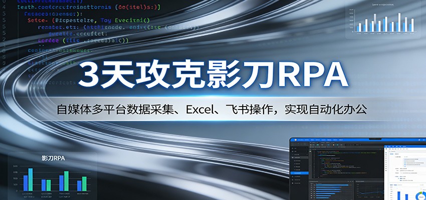 3天攻克影刀RPA：自媒体多平台数据采集、Excel 、飞书操作，实现自动化办公-hl998