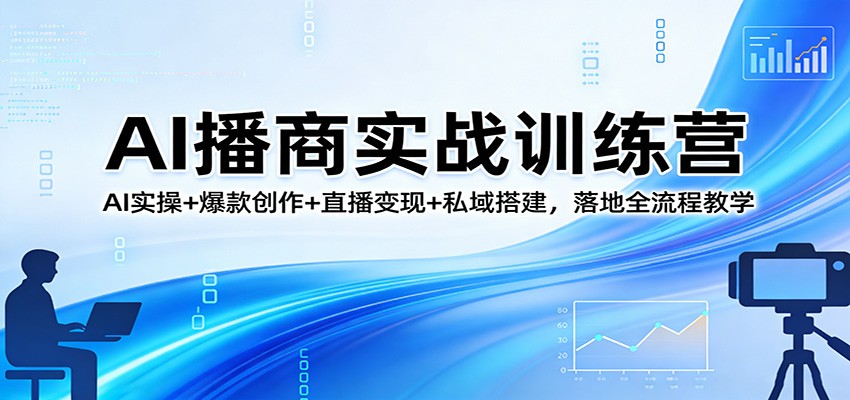 AI播商实战训练营：AI实操+爆款创作+直播变现+私域搭建，落地全流程教学-hl998