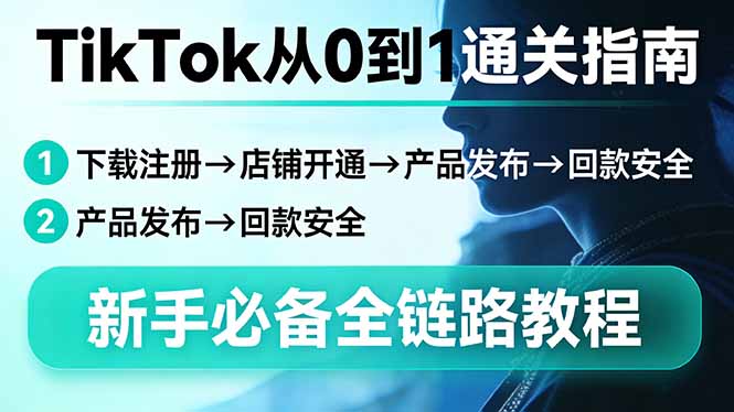 TikTok从0到1通关指南：下载注册→店铺开通→产品发布→回款安全，新手必备全链路教程-hl998