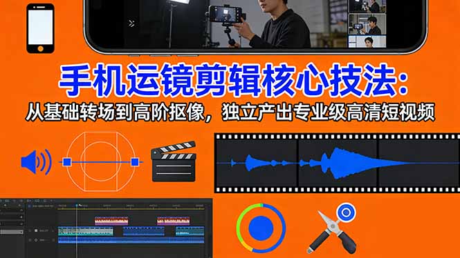 手机运镜 剪辑核心技法：从基础转场到高阶抠像，独立产出专业级高清短视频-hl998