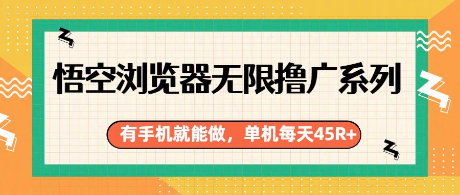 悟空浏览器无限撸广系列，有手机就能做，每天45R+-hl998