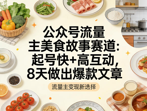 公众号流量主之美食故事赛道，起号快+高互动，8天就能做出爆款文章-hl998