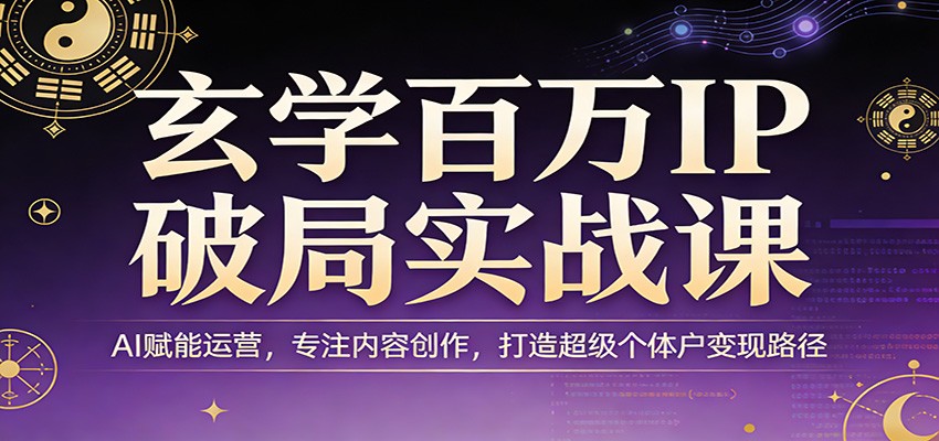 玄学百万IP破局实战课：AI赋能运营，专注内容创作，打造超级个体户变现路径-hl998
