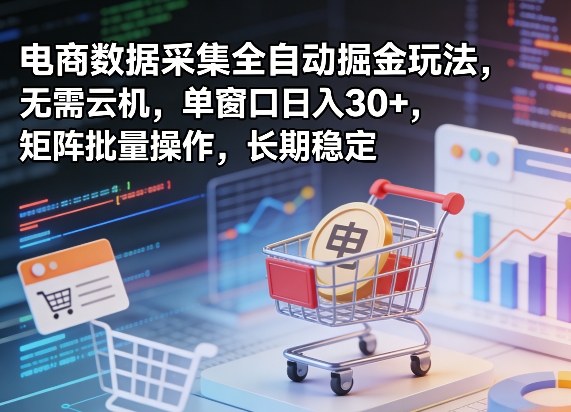 独家电商数据采集全自动掘金玩法，无需云机，单窗口日入30+，矩阵批量操作，长期稳定【揭秘】-hl998