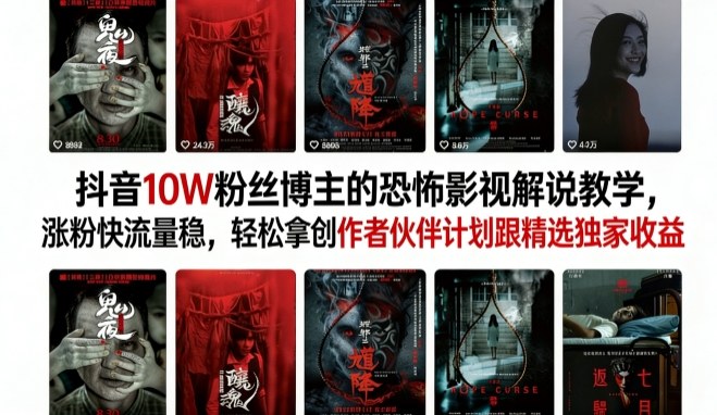 抖音10W粉丝博主的恐怖影视解说教学，涨粉快流量稳，轻松拿创作者伙伴计划跟精选独家收益-hl998