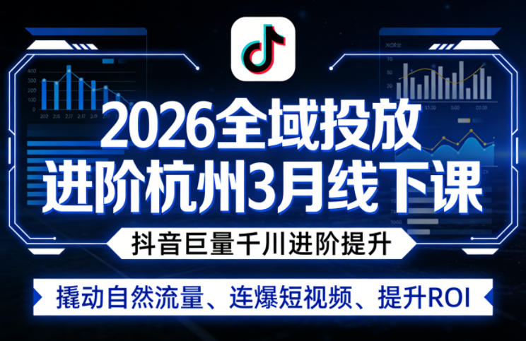 2026全域投放进阶杭州3月线下课，抖音巨量千川进阶提升，撬动自然流量、连爆短视频、提升ROI-hl998