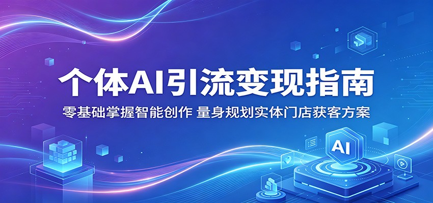 个体AI引流变现指南：零基础掌握智能创作，量身规划实体门店获客方案-hl998