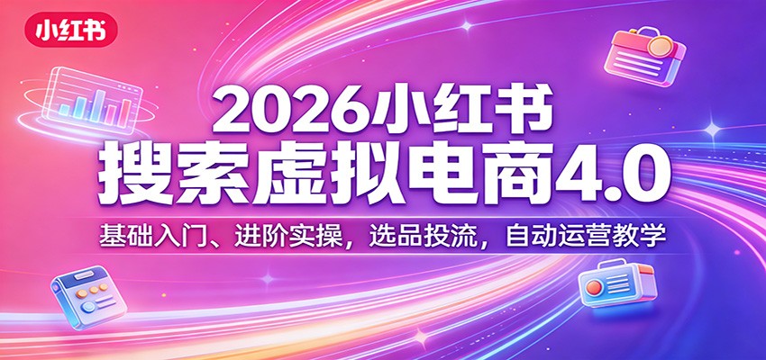 2026小红书搜索虚拟电商4.0：基础入门、进阶实操，选品投流，自动运营教学-hl998