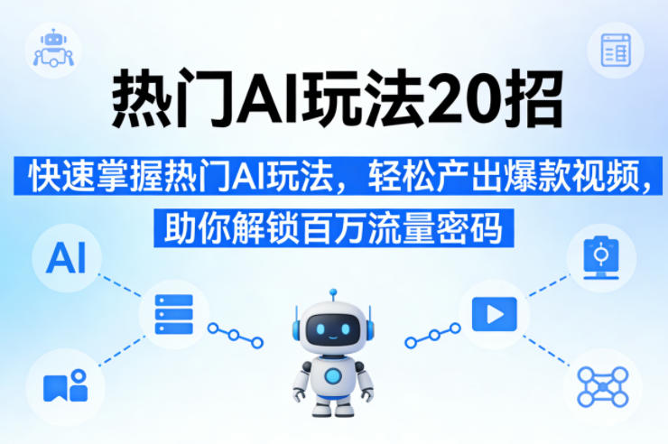 热门AI玩法20招，快速掌握热门AI玩法，轻松产出爆款视频，助你解锁百万流量密码-hl998