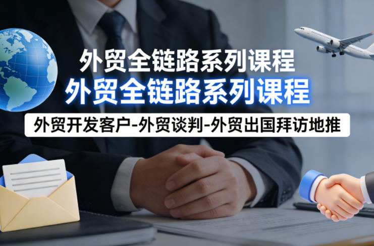 外贸系列课程，外贸开发客户-外贸谈判-外贸出国拜访地推，完成一个外贸链路-hl998