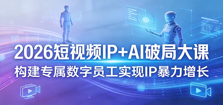 2026短视频IP+AI破局大课，构建专属数字员工实现IP暴力增长-hl998