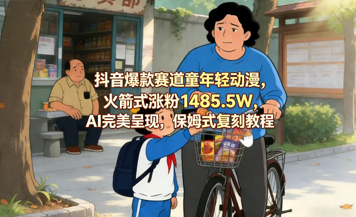 抖音爆款赛道童年轻动漫，火箭式涨粉1485.5W，AI完美呈现，保姆式复刻教程-hl998