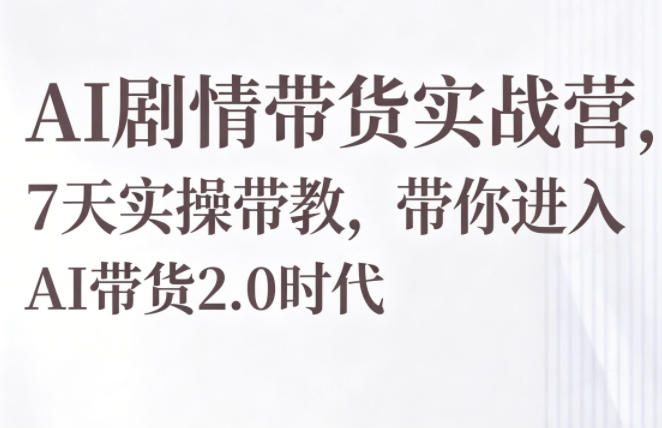 AI剧情带货实战营，7天实操带教，带你进入AI带货2.0时代-hl998