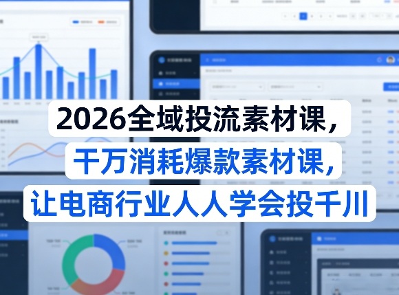 2026全域投流素材课，干万消耗爆款素材课，让电商行业人人学会投千川-hl998