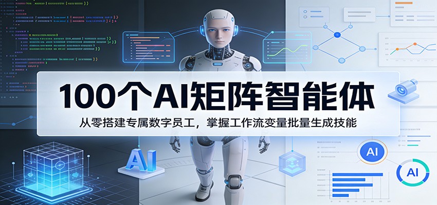 100个AI矩阵智能体，从零搭建专属数字员工，掌握工作流变量批量生成技能-hl998