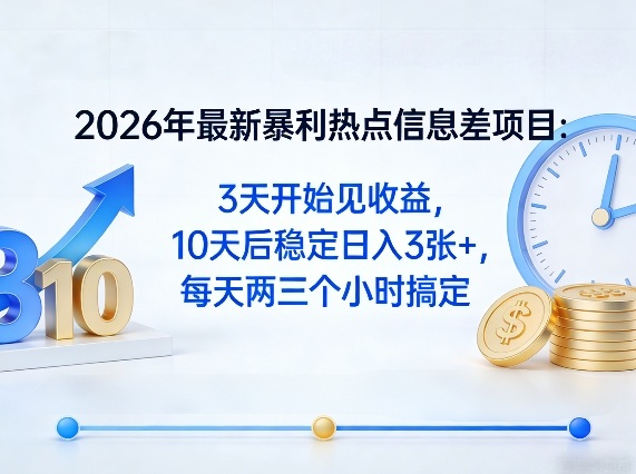 2026年最新暴利热点信息差项目：3天开始见收益，10天后稳定日入3张+，每天两三个小时搞定-hl998