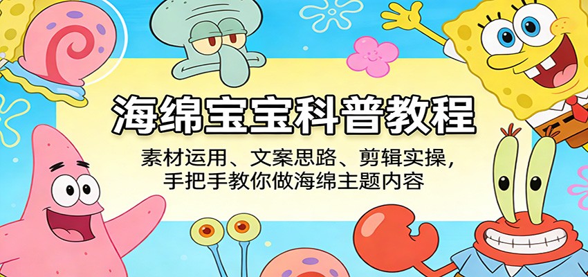 海绵宝宝科普教程：素材运用、文案思路、剪辑实操，手把手教你做海绵主题内容-hl998