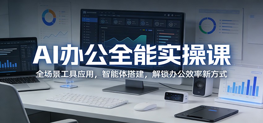 AI办公全能实操课：全场景工具应用，智能体搭建，解锁办公效率新方式-hl998