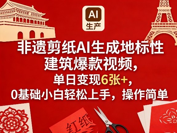 非遗剪纸AI生成地标性建筑爆款视频，单日变现6张+，0基础小白轻松上手，操作简单-hl998