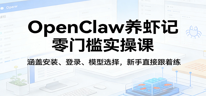 OpenClaw养虾记零门槛实操课：涵盖安装、登录、模型选择，新手直接跟着练-hl998