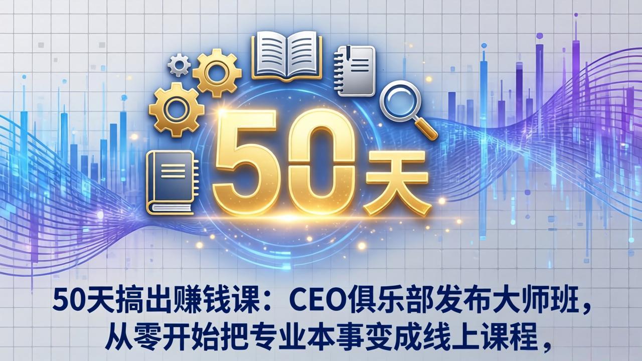 50天搞出赚钱课：CEO俱乐部发布大师班，从零开始把专业本事变成线上课程-hl998