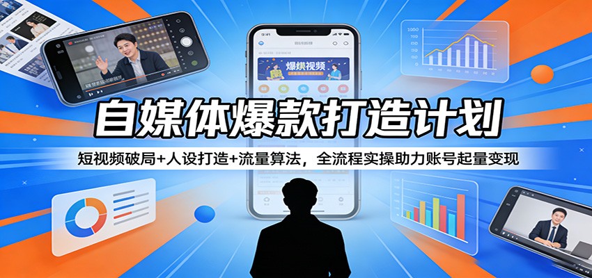 自媒体爆款打造计划：短视频破局+人设打造+流量算法，全流程实操助力账号起量变现-hl998