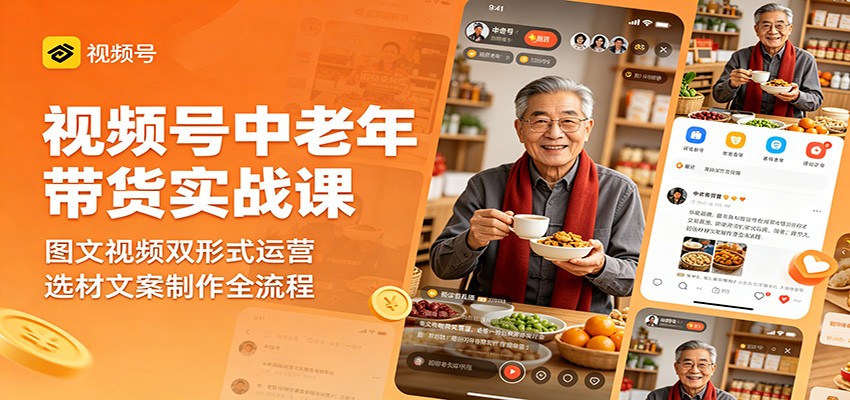 视频号中老年带货实战课：图文视频双形式运营，选材文案制作全流程-hl998