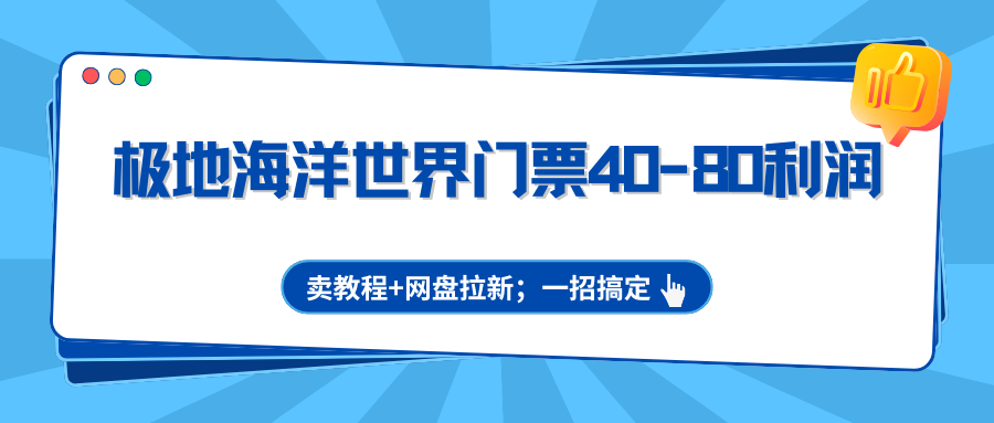 极地海洋世界门票40-80利润，卖教程+网盘拉新；一招搞定-hl998