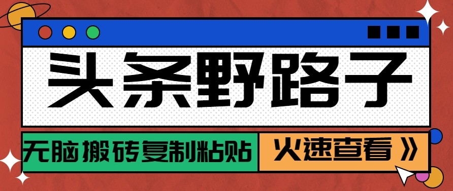 头条单账号日收益300+野路子玩法赛道，无脑搬砖复制粘贴，保姆级教程-hl998