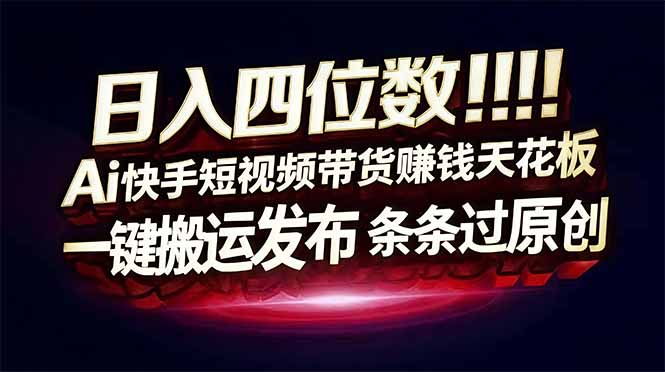 日入四位数！快手平台Ai全自动带货赚米，一刀不剪黑科技搬运，一键发布过原创-hl998