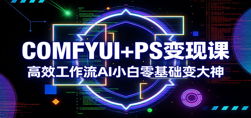 COMFYUI+PS变现课：高效工作流AI小白零基础变大神-hl998