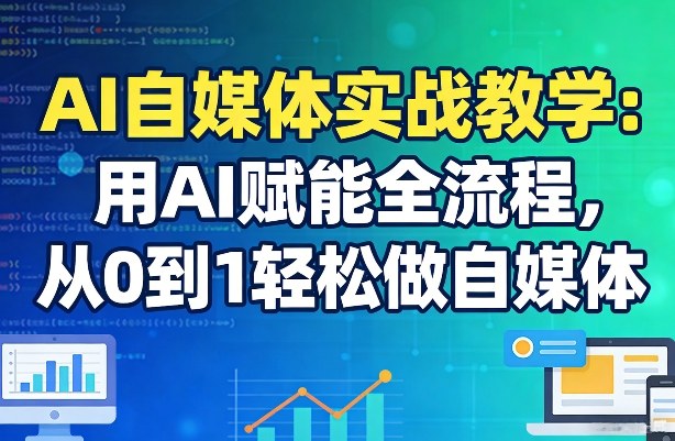 AI自媒体实战教学：用AI赋能全流程，从0到1轻松做自媒体-hl998