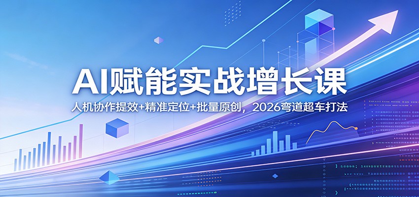 AI赋能实战增长课：人机协作提效+精准定位+批量原创，2026弯道超车打法-hl998