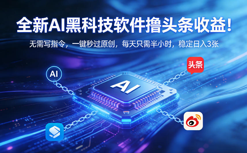 全新AI黑科技软件撸头条收益！无需写指令，一键秒过原创，每天只需半小时，稳定日入3张【揭秘】-hl998