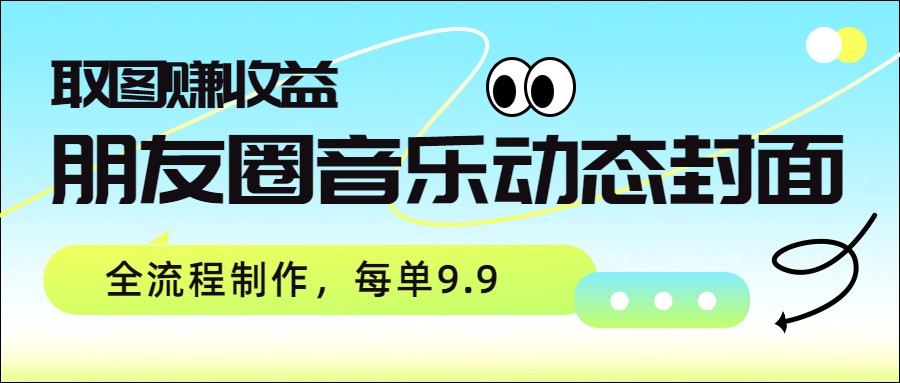 朋友圈音乐动态封面，取图赚收益，全流程制作每单9.9-hl998