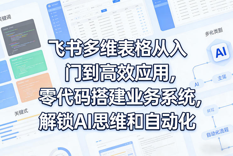 飞书多维表格从入门到高效应用，零代码搭建业务系统，解锁AI思维和自动化-hl998