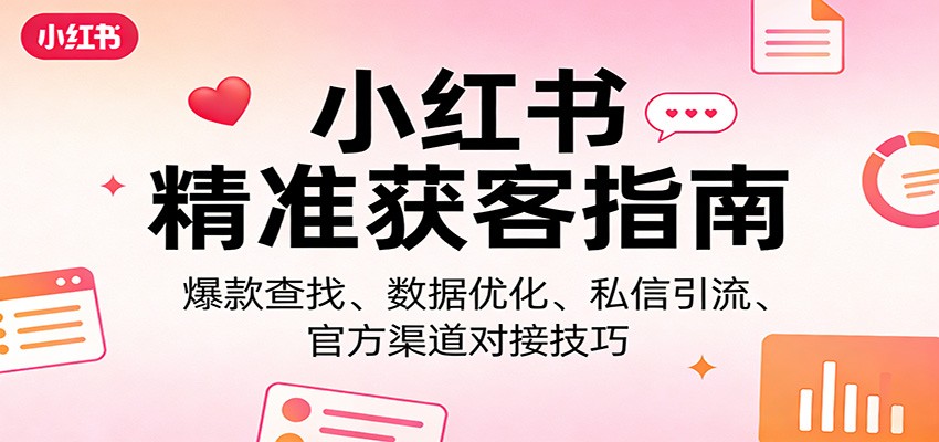 小红书精准获客指南：爆款查找、数据优化、私信引流、官方渠道对接技巧-hl998